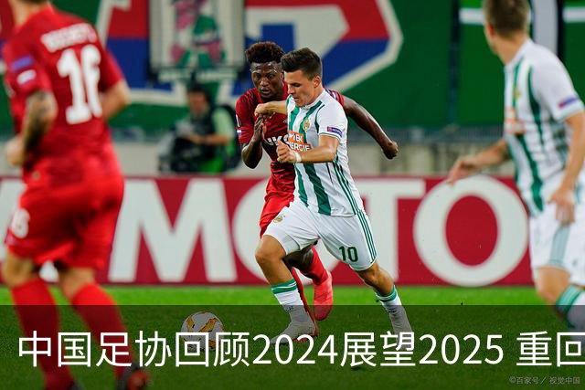 中国足协回顾2024展望2025 重回正轨重新出发